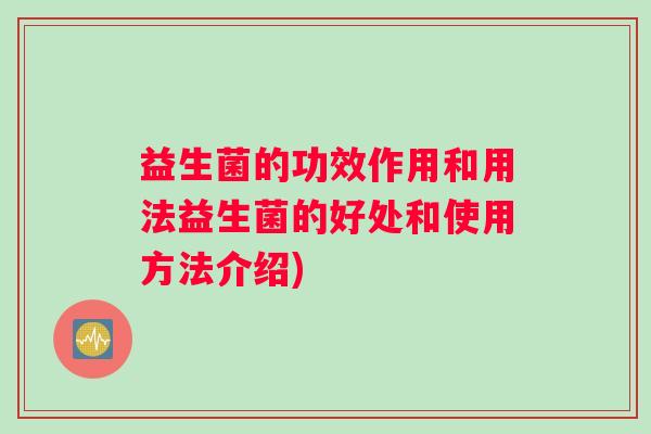 益生菌的功效作用和用法益生菌的好处和使用方法介绍)
