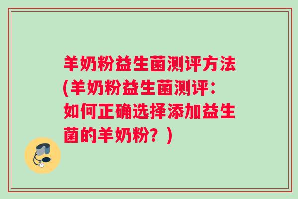 羊奶粉益生菌测评方法(羊奶粉益生菌测评:如何正确选择添加益生菌的羊奶粉?) 羊奶粉益生菌测评方法(羊奶粉益生菌测评:如何正确选择添加益生菌的羊奶粉?)