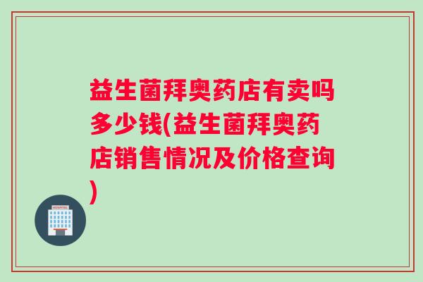 益生菌拜奥药店有卖吗多少钱(益生菌拜奥药店销售情况及价格查询)
