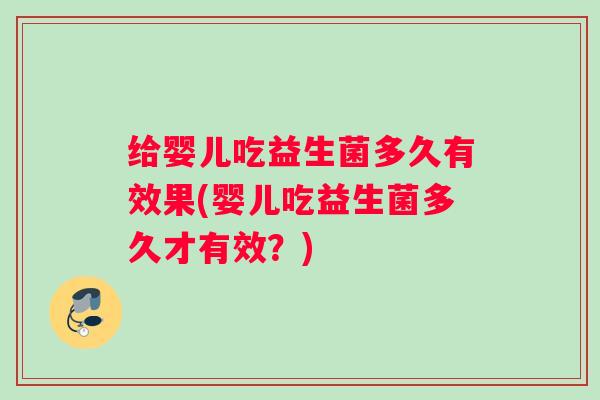 给婴儿吃益生菌多久有效果(婴儿吃益生菌多久才有效？)