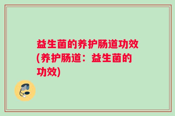 益生菌的养护肠道功效(养护肠道：益生菌的功效)