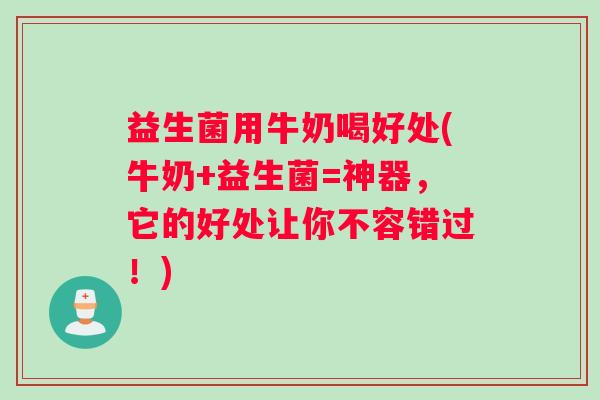 益生菌用牛奶喝好处(牛奶+益生菌=神器,它的好处让你不容错过!) 益生菌用牛奶喝好处(牛奶+益生菌=神器,它的好处让你不容错过!)