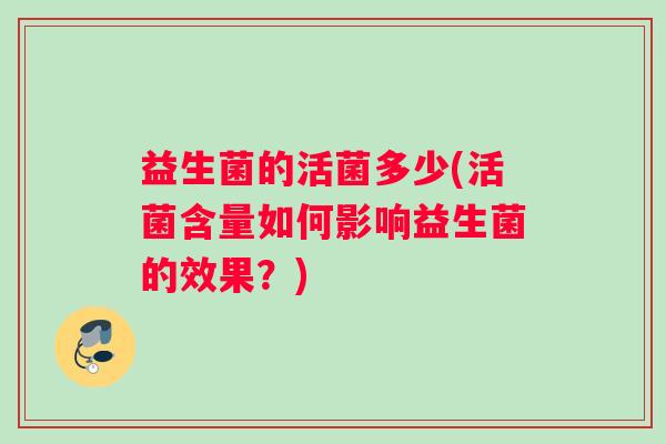 益生菌的活菌多少(活菌含量如何影响益生菌的效果？)