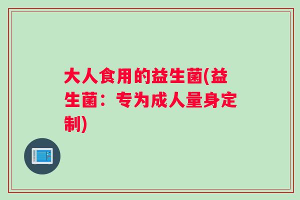 大人食用的益生菌(益生菌：专为成人量身定制)