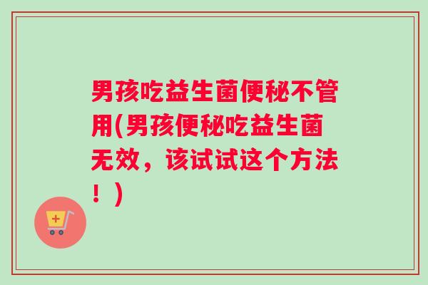 男孩吃益生菌不管用(男孩吃益生菌无效，该试试这个方法！)