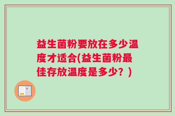 益生菌粉要放在多少温度才适合(益生菌粉最佳存放温度是多少？)