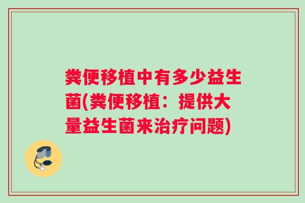 粪便移植中有多少益生菌(粪便移植：提供大量益生菌来治疗问题)