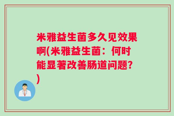 米雅益生菌多久见效果啊(米雅益生菌：何时能显著改善肠道问题？)