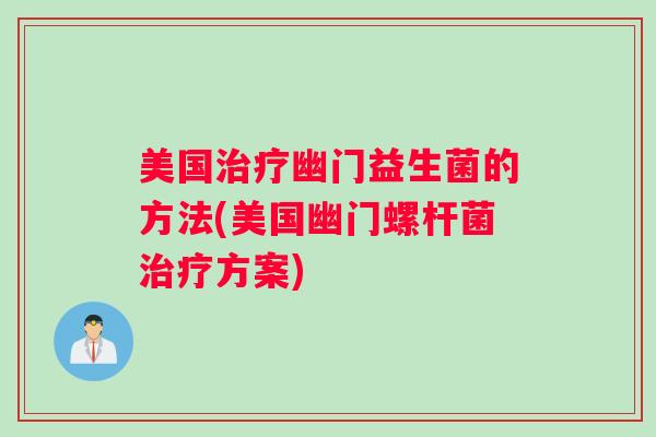 美国幽门益生菌的方法(美国幽门螺杆菌方案)