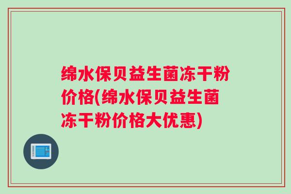 绵水保贝益生菌冻干粉价格(绵水保贝益生菌冻干粉价格大优惠)