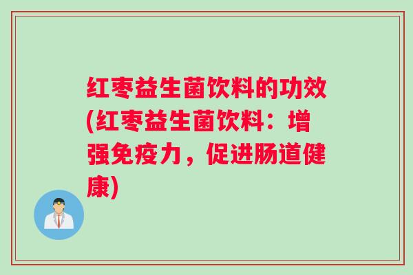 红枣益生菌饮料的功效(红枣益生菌饮料：增强力，促进肠道健康)