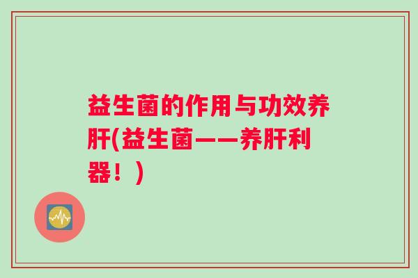 益生菌的作用与功效养(益生菌——养利器！)