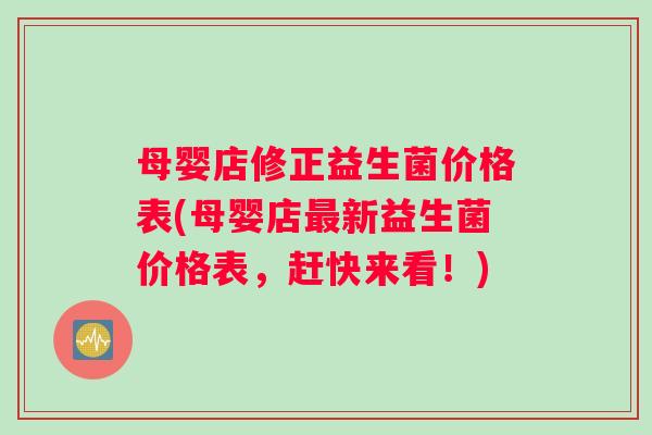 母婴店修正益生菌价格表(母婴店新益生菌价格表，赶快来看！)