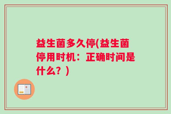 益生菌多久停(益生菌停用时机：正确时间是什么？)