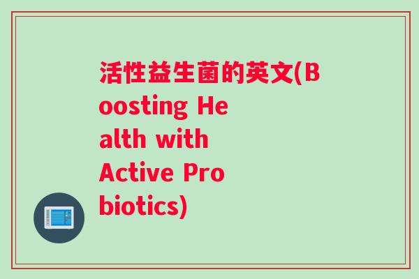 活性益生菌的英文(Boosting Health with Active Probiotics)