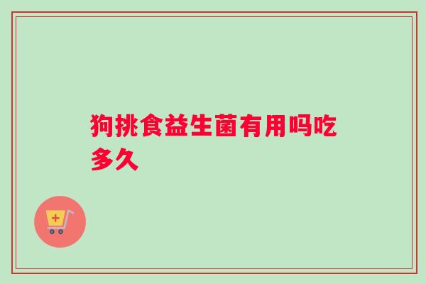 狗挑食益生菌有用吗吃多久