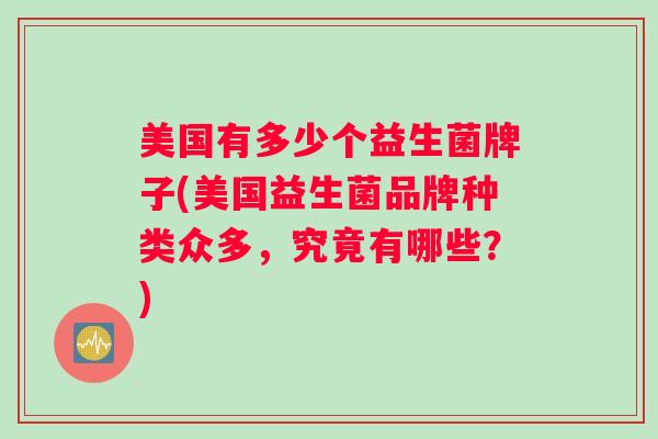 美国有多少个益生菌牌子(美国益生菌品牌种类众多，究竟有哪些？)