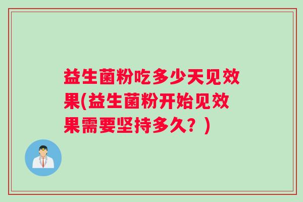 益生菌粉吃多少天见效果(益生菌粉开始见效果需要坚持多久？)