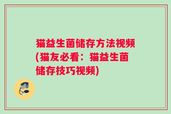 猫益生菌储存方法视频(猫友必看:猫益生菌储存技巧视频) 猫益生菌储存方法视频(猫友必看:猫益生菌储存技巧视频)