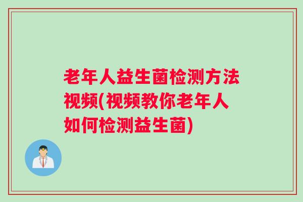 老年人益生菌检测方法视频(视频教你老年人如何检测益生菌) 老年人益生菌检测方法视频(视频教你老年人如何检测益生菌)