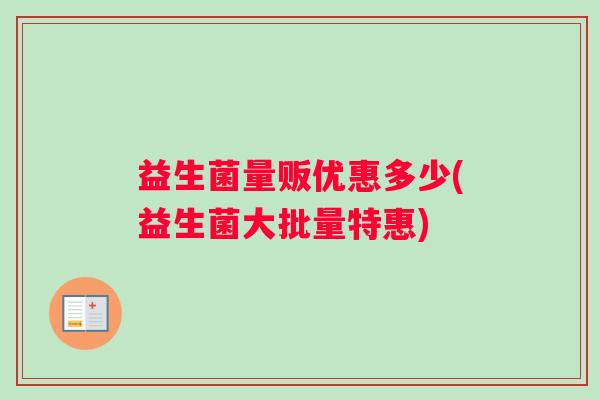 益生菌量贩优惠多少(益生菌大批量特惠)
