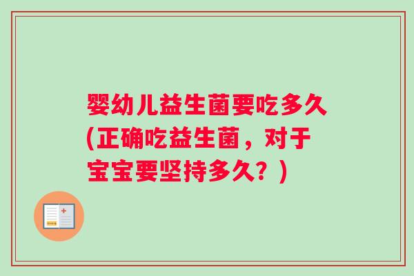婴幼儿益生菌要吃多久(正确吃益生菌，对于宝宝要坚持多久？)