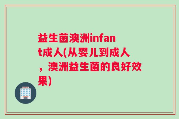 益生菌澳洲infant成人(从婴儿到成人，澳洲益生菌的良好效果)