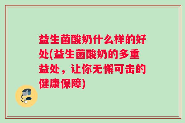 益生菌酸奶什么样的好处(益生菌酸奶的多重益处，让你无懈可击的健康保障)