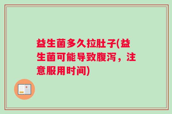 益生菌多久拉肚子(益生菌可能导致，注意服用时间)