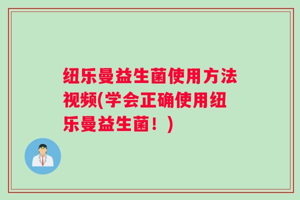 纽乐曼益生菌使用方法视频(学会正确使用纽乐曼益生菌！)