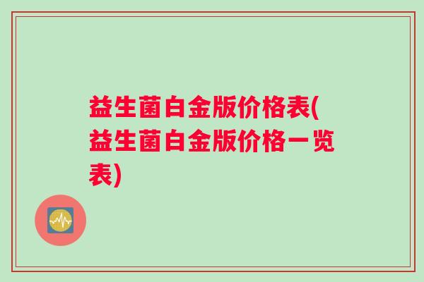 益生菌白金版价格表(益生菌白金版价格一览表)