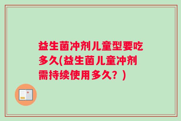 益生菌冲剂儿童型要吃多久(益生菌儿童冲剂需持续使用多久？)