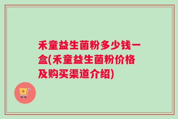 禾童益生菌粉多少钱一盒(禾童益生菌粉价格及购买渠道介绍)