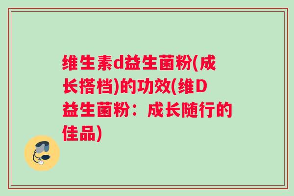 维生素d益生菌粉(成长搭档)的功效(维D益生菌粉：成长随行的佳品)