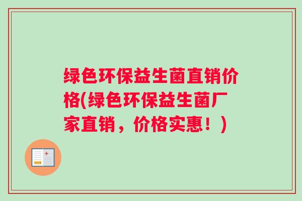 绿色环保益生菌直销价格(绿色环保益生菌厂家直销，价格实惠！)