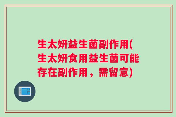 生太妍益生菌副作用(生太妍食用益生菌可能存在副作用，需留意)
