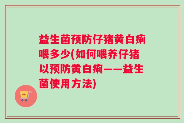 益生菌仔猪黄白痢喂多少(如何喂养仔猪以黄白痢——益生菌使用方法)