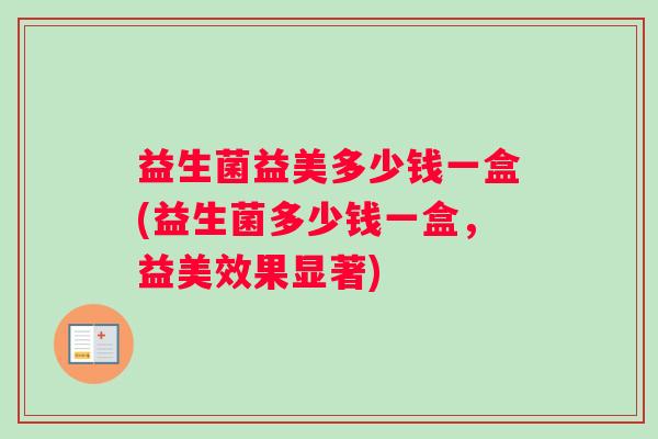 益生菌益美多少钱一盒(益生菌多少钱一盒，益美效果显著)
