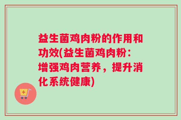 益生菌鸡肉粉的作用和功效(益生菌鸡肉粉：增强鸡肉营养，提升消化系统健康)