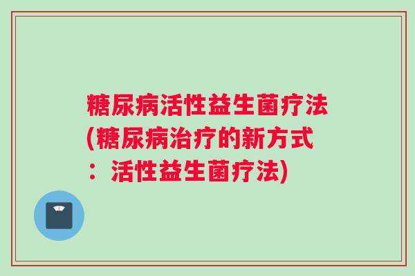 糖尿病活性益生菌疗法(糖尿病治疗的新方式：活性益生菌疗法)