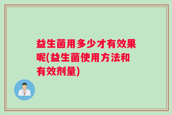 益生菌用多少才有效果呢(益生菌使用方法和有效剂量)