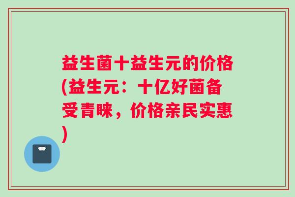 益生菌十益生元的价格(益生元：十亿好菌备受青睐，价格亲民实惠)