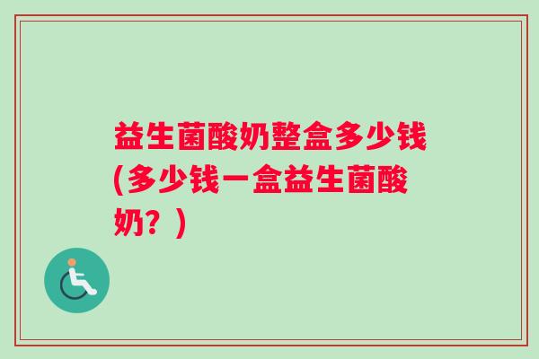 益生菌酸奶整盒多少钱(多少钱一盒益生菌酸奶？)