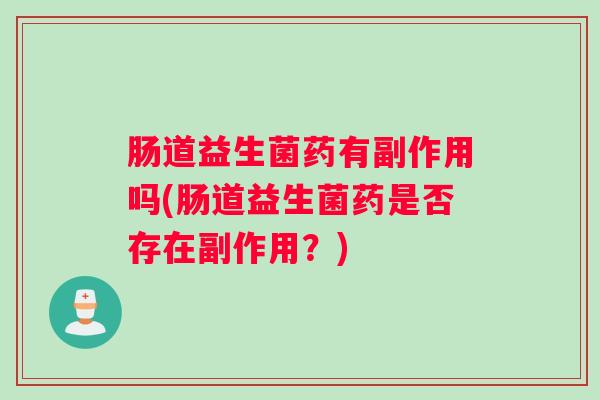 肠道益生菌药有副作用吗(肠道益生菌药是否存在副作用？)