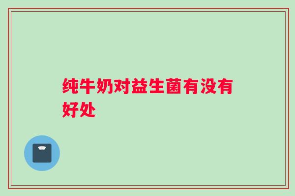 纯牛奶对益生菌有没有好处