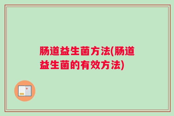 肠道益生菌方法(肠道益生菌的有效方法)