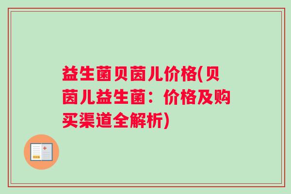 益生菌贝茵儿价格(贝茵儿益生菌：价格及购买渠道全解析)