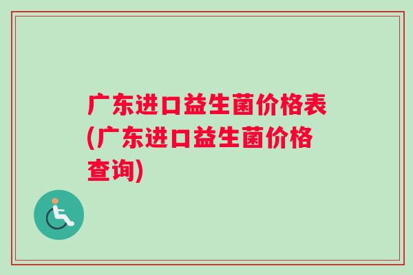 广东进口益生菌价格表(广东进口益生菌价格查询)