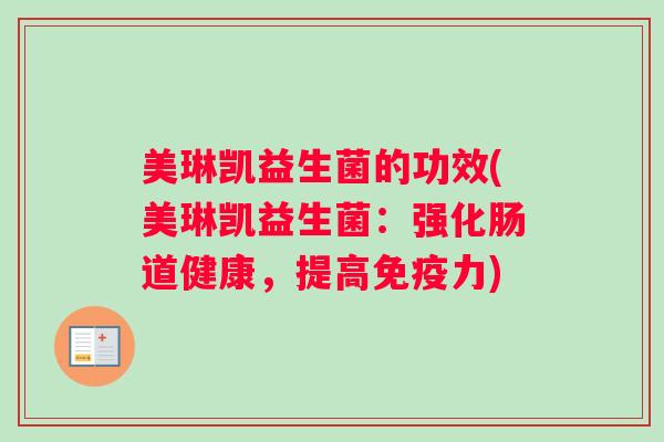 美琳凯益生菌的功效(美琳凯益生菌：强化肠道健康，提高力)