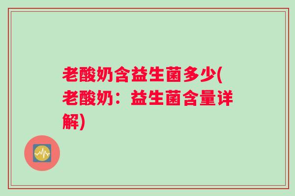 老酸奶含益生菌多少(老酸奶：益生菌含量详解)